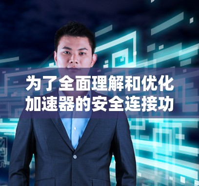 为了全面理解和优化加速器的安全连接功能,以下是一个结构化的解决方案 为了全面理解和优化加速器的安全连接功能,以下是一个结构化的解决方案