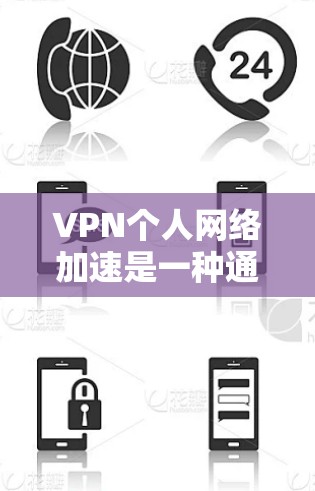 VPN个人网络加速是一种通过VPN客户端的加速功能提升数据传输速度的技术，确保安全访问互联网。以下是关于VPN个人网络加速的详细说明