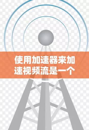使用加速器来加速视频流是一个不错的选择,但需要综合考虑多种因素。以下是详细的步骤指南,帮助你找到最适合你的加速器 使用加速器来加速视频流是一个不错的选择,但需要综合考虑多种因素。以下是详细的步骤指南,帮助你找到最适合你的加速器