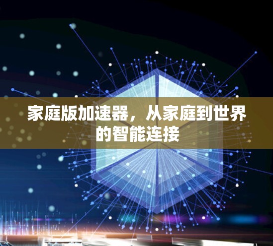 家庭版加速器,从家庭到世界的智能连接 家庭版加速器,从家庭到世界的智能连接