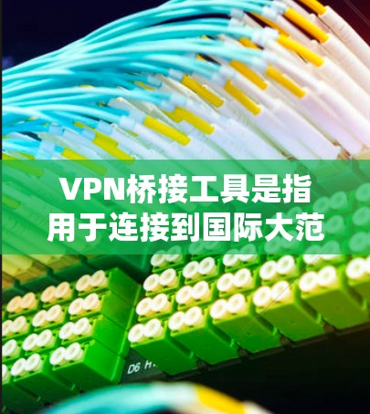 VPN桥接工具是指用于连接到国际大范围VPN服务器的接口或服务。以下是几种常用的VPN桥接工具及其特点