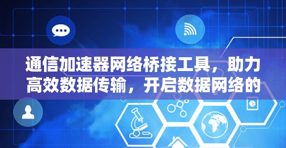 通信加速器网络桥接工具,助力高效数据传输,开启数据网络的无限可能 通信加速器网络桥接工具,助力高效数据传输,开启数据网络的无限可能