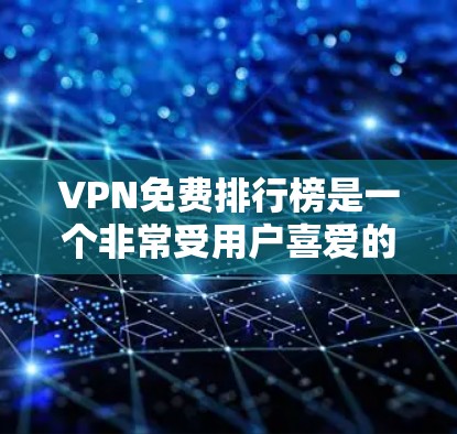 VPN免费排行榜是一个非常受用户喜爱的资源，因为它们提供了稳定的数据传输和安全的网络环境。以下是几个非常受欢迎的免费VPN推荐榜单，涵盖了多种便捷的VPN服务