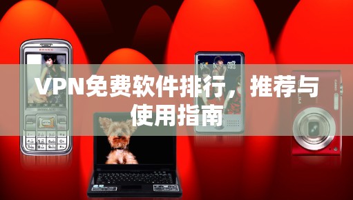 VPN免费软件排行，推荐与使用指南