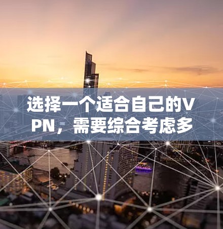 选择一个适合自己的VPN，需要综合考虑多个因素，以下是综合分析后的建议