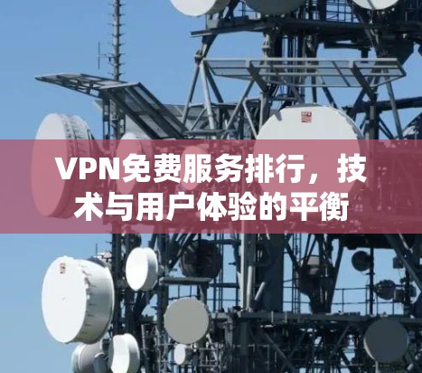 VPN免费服务排行，技术与用户体验的平衡