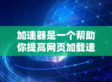 加速器是一个帮助你提高网页加载速度的工具，通常需要付费使用。如果你不想为此花钱，可以看看哪些工具是免费的。以下是一些常见的免费加速器推荐和使用方法