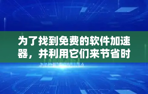 为了找到免费的软件加速器,并利用它们来节省时间,您可以按照以下步骤操作 为了找到免费的软件加速器,并利用它们来节省时间,您可以按照以下步骤操作