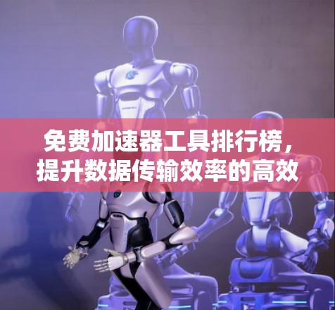 免费加速器工具排行榜，提升数据传输效率的高效选择