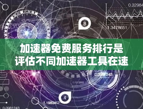 加速器免费服务排行是评估不同加速器工具在速度、稳定性等方面的整体表现的一种方法。以下是对该话题的分步总结
