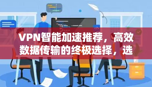 VPN智能加速推荐，高效数据传输的终极选择，选择你？
