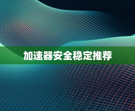 加速器安全稳定推荐