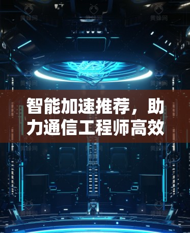 智能加速推荐，助力通信工程师高效办公