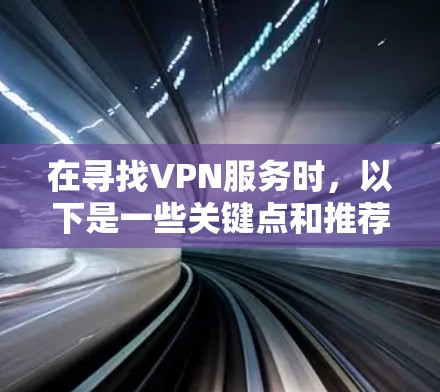 在寻找VPN服务时，以下是一些关键点和推荐，帮助你选择到最适合你的VPN服务