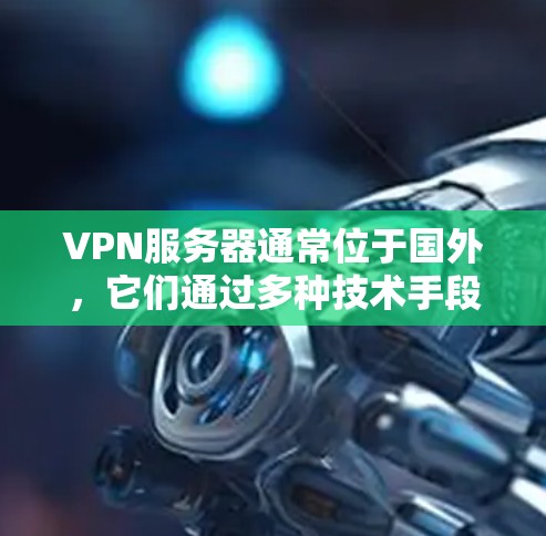 VPN服务器通常位于国外,它们通过多种技术手段保护用户的数据和网络环境。以下是关于VPN服务器的一些关键信息 VPN服务器通常位于国外,它们通过多种技术手段保护用户的数据和网络环境。以下是关于VPN服务器的一些关键信息