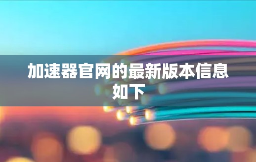 加速器官网的最新版本信息如下 加速器官网的最新版本信息如下