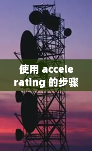 使用 accelerating 的步骤如下