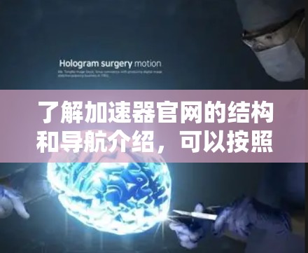了解加速器官网的结构和导航介绍，可以按照以下步骤进行