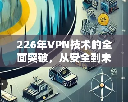 226年VPN技术的全面突破，从安全到未来