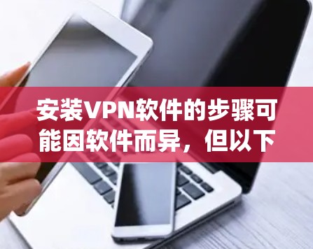 安装VPN软件的步骤可能因软件而异，但以下是一个通用的步骤指南，适用于大多数 popular VPN 软件，如 VPN Everywhere、Freenet、Net replacing 等
