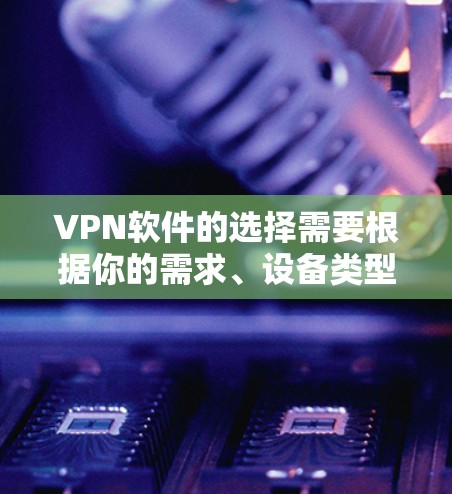 VPN软件的选择需要根据你的需求、设备类型以及隐私保护要求来决定。以下是一些最新推荐的VPN软件类型及其特点 VPN软件的选择需要根据你的需求、设备类型以及隐私保护要求来决定。以下是一些最新推荐的VPN软件类型及其特点