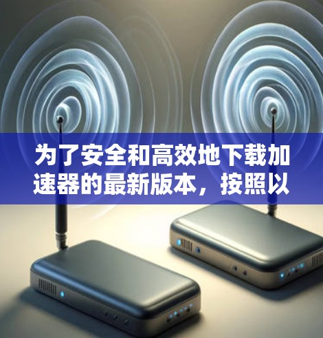 为了安全和高效地下载加速器的最新版本，按照以下步骤操作