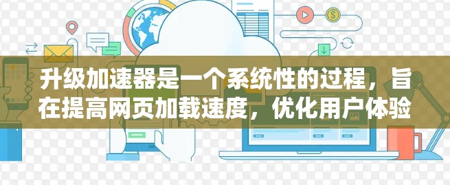 升级加速器是一个系统性的过程,旨在提高网页加载速度,优化用户体验。以下是一步步的指南 升级加速器是一个系统性的过程,旨在提高网页加载速度,优化用户体验。以下是一步步的指南