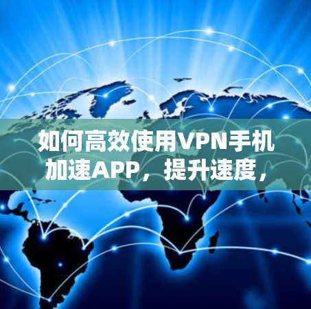 如何高效使用VPN手机加速APP,提升速度,不妨试试这些方法 如何高效使用VPN手机加速APP,提升速度,不妨试试这些方法