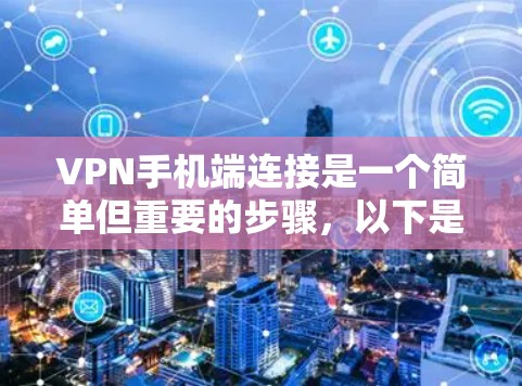 VPN手机端连接是一个简单但重要的步骤，以下是详细的步骤指南