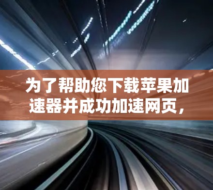 为了帮助您下载苹果加速器并成功加速网页，以下是一个清晰的步骤指南