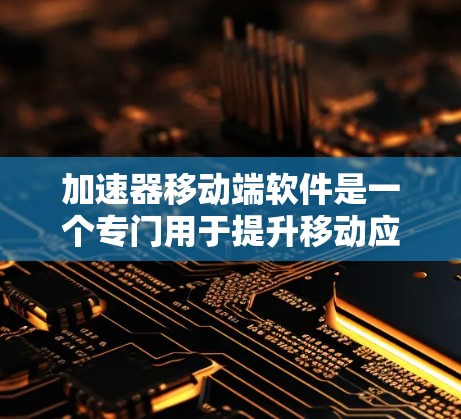 加速器移动端软件是一个专门用于提升移动应用性能的工具，显著提升用户体验和效率。以下是对加速器的更深入介绍和扩展内容，帮助读者全面理解其功能和应用