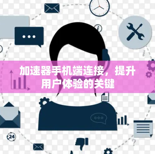 加速器手机端连接,提升用户体验的关键 加速器手机端连接,提升用户体验的关键
