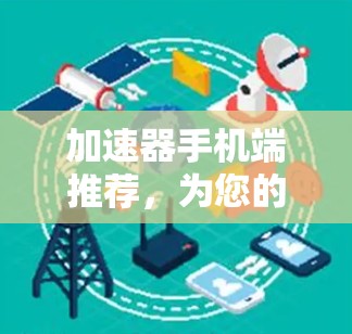加速器手机端推荐，为您的设备加速，让您的体验更高效！