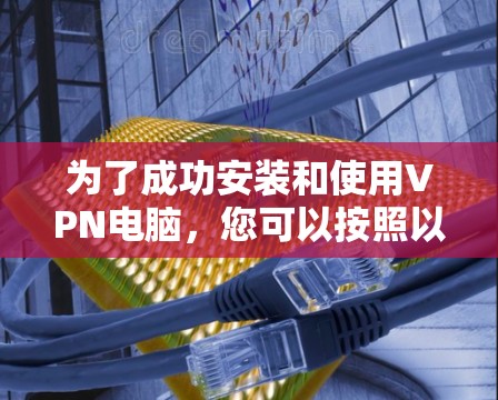 为了成功安装和使用VPN电脑,您可以按照以下步骤进行 为了成功安装和使用VPN电脑,您可以按照以下步骤进行