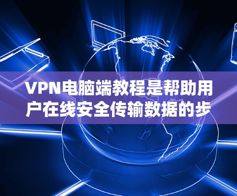 VPN电脑端教程是帮助用户在线安全传输数据的步骤,涵盖从选择类型到安全使用的各个方面。以下是系统化的指南 VPN电脑端教程是帮助用户在线安全传输数据的步骤,涵盖从选择类型到安全使用的各个方面。以下是系统化的指南