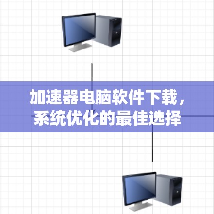 加速器电脑软件下载，系统优化的最佳选择