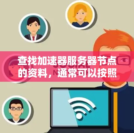 查找加速器服务器节点的资料，通常可以按照以下步骤进行