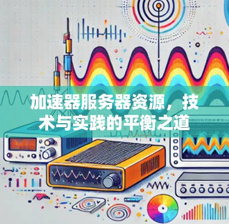 加速器服务器资源，技术与实践的平衡之道