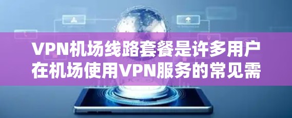 VPN机场线路套餐是许多用户在机场使用VPN服务的常见需求。以下是一些推荐的VPN运营商及其特点