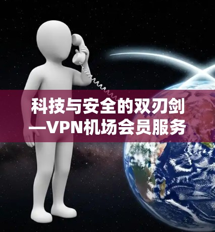 科技与安全的双刃剑—VPN机场会员服务