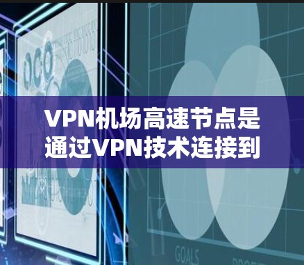 VPN机场高速节点是通过VPN技术连接到机场高速道的设备或设施,用于VPN服务的入口点。这些节点通常使用VPN设备(如路由器、交换机)或通过VPN设备连接到机场高速道,以确保数据的安全传输 VPN机场高速节点是通过VPN技术连接到机场高速道的设备或设施,用于VPN服务的入口点。这些节点通常使用VPN设备(如路由器、交换机)或通过VPN设备连接到机场高速道,以确保数据的安全传输