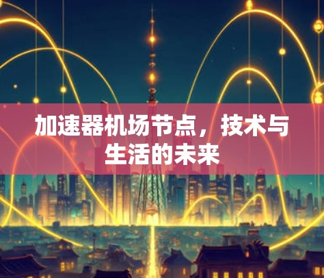 加速器机场节点，技术与生活的未来