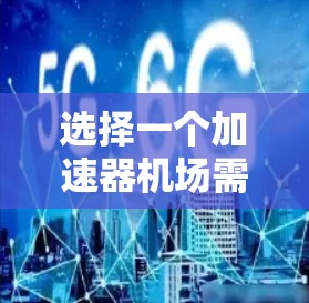 选择一个加速器机场需要综合考虑多个因素,以确保机场的高效性和适应性。以下是一个分步骤的解决方案 选择一个加速器机场需要综合考虑多个因素,以确保机场的高效性和适应性。以下是一个分步骤的解决方案