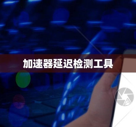 加速器延迟检测工具 加速器延迟检测工具