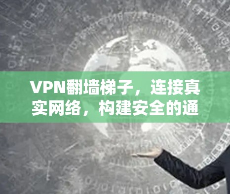 VPN翻墙梯子，连接真实网络，构建安全的通信新秩序