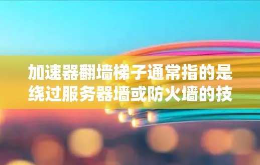 加速器翻墙梯子通常指的是绕过服务器墙或防火墙的技术,用于释放流量或加速数据传输。以下是一些推荐的工具和方法,帮助您绕过服务器墙,释放流量 加速器翻墙梯子通常指的是绕过服务器墙或防火墙的技术,用于释放流量或加速数据传输。以下是一些推荐的工具和方法,帮助您绕过服务器墙,释放流量