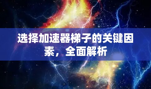 选择加速器梯子的关键因素，全面解析