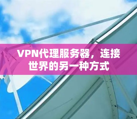 VPN代理服务器,连接世界的另一种方式 VPN代理服务器,连接世界的另一种方式