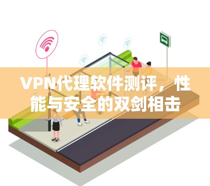 VPN代理软件测评，性能与安全的双剑相击