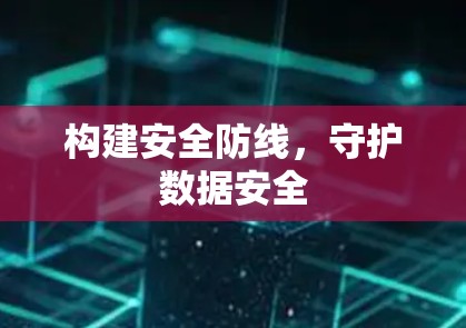 构建安全防线，守护数据安全